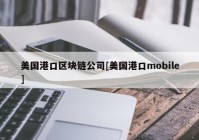 美国港口区块链公司[美国港口mobile]