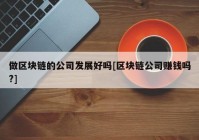 做区块链的公司发展好吗[区块链公司赚钱吗?]