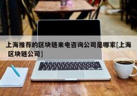 上海推荐的区块链来电咨询公司是哪家[上海 区块链公司]