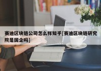 赛迪区块链公司怎么样知乎[赛迪区块链研究院是国企吗]