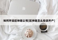 如何开设区块链公司[区块链怎么投资开户]