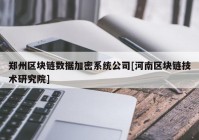 郑州区块链数据加密系统公司[河南区块链技术研究院]