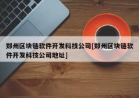 郑州区块链软件开发科技公司[郑州区块链软件开发科技公司地址]