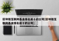 区块链互联网基金排名前十的公司[区块链互联网基金排名前十的公司]