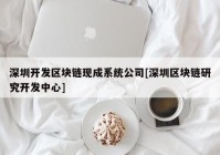 深圳开发区块链现成系统公司[深圳区块链研究开发中心]
