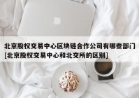北京股权交易中心区块链合作公司有哪些部门[北京股权交易中心和北交所的区别]