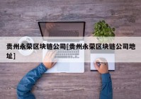 贵州永荣区块链公司[贵州永荣区块链公司地址]