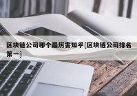 区块链公司哪个最厉害知乎[区块链公司排名第一]