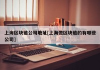 上海区块链公司地址[上海做区块链的有哪些公司]