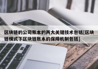 区块链的公司账本的两大关键技术包括[区块链模式下区块链账本的保障机制包括]