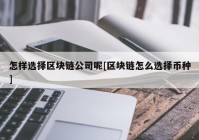 怎样选择区块链公司呢[区块链怎么选择币种]