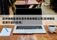区块链新能源交易市场有哪些公司[区块链在能源行业的应用]