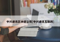 中兴通讯区块链公司[中兴通讯互联网]