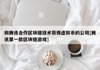 和腾讯合作区块链技术获得虚拟币的公司[腾讯第一款区块链游戏]