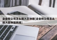 企业和公司怎么接入区块链[企业和公司怎么接入区块链网络]