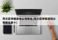 荷兰区块链游戏公司排名[荷兰区块链游戏公司排名前十]