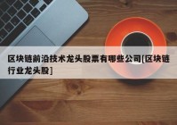 区块链前沿技术龙头股票有哪些公司[区块链行业龙头股]