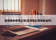 区块链有研发公司[区块链公司有前途吗]