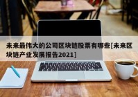 未来最伟大的公司区块链股票有哪些[未来区块链产业发展报告2021]