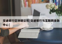 交通银行区块链公司[交通银行与互联网金融中心]