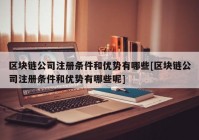 区块链公司注册条件和优势有哪些[区块链公司注册条件和优势有哪些呢]