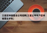 三星区块链整合公司招聘[三星公司生产区块链雷达手机]