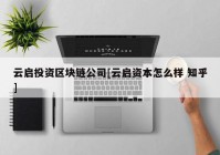 云启投资区块链公司[云启资本怎么样 知乎]