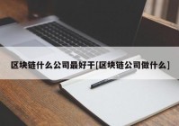 区块链什么公司最好干[区块链公司做什么]
