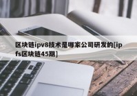 区块链ipv8技术是哪家公司研发的[ipfs区块链45期]