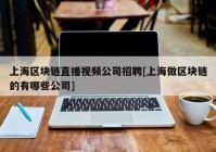 上海区块链直播视频公司招聘[上海做区块链的有哪些公司]