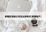 希腊区块链公司怎么样知乎[希腊地产]