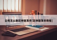 公司怎么做区块链发币[区块链发币教程]