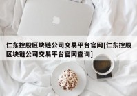 仁东控股区块链公司交易平台官网[仁东控股区块链公司交易平台官网查询]