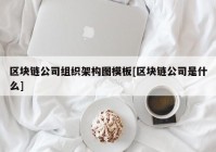 区块链公司组织架构图模板[区块链公司是什么]