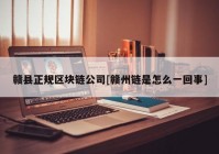 赣县正规区块链公司[赣州链是怎么一回事]