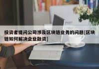 投资者提问公司涉及区块链业务的问题[区块链如何解决企业融资]