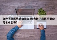 央行下属区块链公司名单[央行下属区块链公司名单公布]