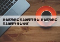 想去区块链公司上班要学什么[想去区块链公司上班要学什么知识]