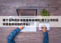 哪个公司的区块链是移动端的[哪个公司的区块链是移动端的平台]