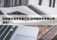 区块链公司开发者大会[区块链技术开发公司排名]