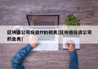 区块链公司投资ff的初衷[区块链投资公司的业务]