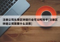 注册公司从事区块链行业可以吗知乎[注册区块链公司需要什么资质]