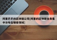 阿里巴巴的区块链公司[阿里的区块链业务集中分布在哪些领域]
