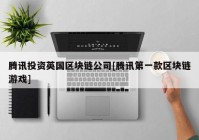腾讯投资英国区块链公司[腾讯第一款区块链游戏]