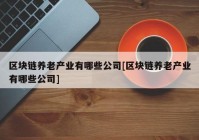 区块链养老产业有哪些公司[区块链养老产业有哪些公司]