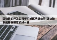 区块链的开发公司哪家好区块链公司[区块链系统开发哪家的好一些]