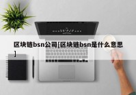 区块链bsn公司[区块链bsn是什么意思]