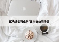 区块链公司应聘[区块链公司待遇]