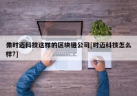 像时迈科技这样的区块链公司[时迈科技怎么样?]