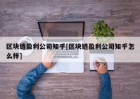 区块链盈利公司知乎[区块链盈利公司知乎怎么样]